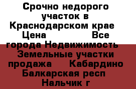 Срочно недорого участок в Краснодарском крае › Цена ­ 350 000 - Все города Недвижимость » Земельные участки продажа   . Кабардино-Балкарская респ.,Нальчик г.